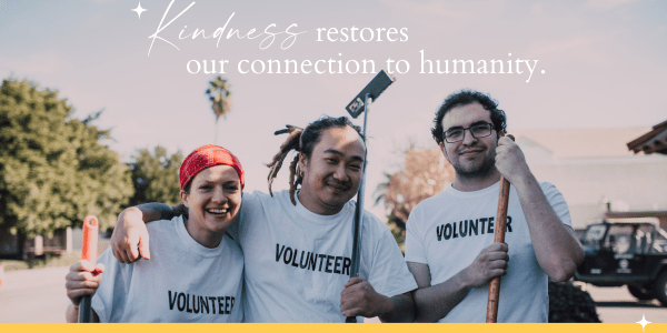 Picture of people volunteering with the text: Kindness restores our connection to humanity.